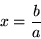 \begin{displaymath}x = \frac{b}{a} \end{displaymath}