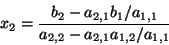 \begin{displaymath}x_2 = \frac{b_2 - a_{2,1} b_1 / a_{1,1}}
{ a_{2,2} - a_{2,1} a_{1,2} / a_{1,1} } \end{displaymath}