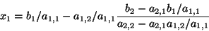 \begin{displaymath}x_1 = b_1 / a_{1,1} - a_{1,2} / a_{1,1}
\frac{b_2 - a_{2,1} b_1 / a_{1,1}}
{ a_{2,2} - a_{2,1} a_{1,2} / a_{1,1} } \end{displaymath}