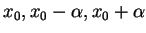 $x_0, x_0 - \alpha, x_0 + \alpha $